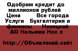 Одобрим кредит до 3 миллионов рублей. › Цена ­ 15 - Все города Услуги » Бухгалтерия и финансы   . Ненецкий АО,Нельмин Нос п.